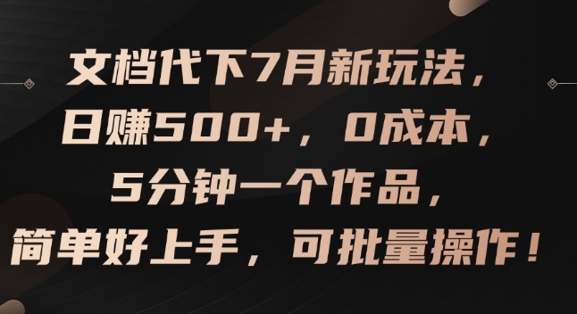文档代下7月新玩法，日赚500+，0成本，5分钟一个作品，简单好上手，可批量操作【揭秘】-第一资源网