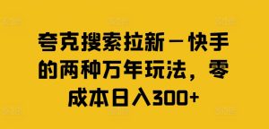 夸克搜索拉新—快手的两种万年玩法,零成本日入300+-第一资源网