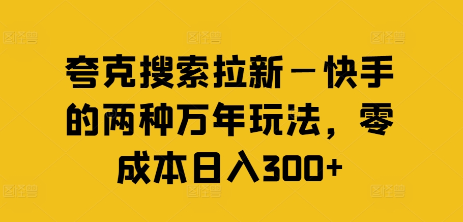 夸克搜索拉新—快手的两种万年玩法，零成本日入300+-第一资源网