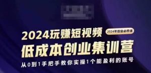 2024短视频创业集训班,2024创业必修,从0到1手把手教你实操1个能盈利的账号-第一资源网