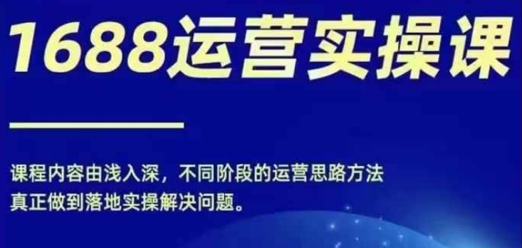 1688实操运营课，零基础学会1688实操运营，电商年入百万不是梦-第一资源网