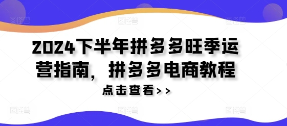2024下半年拼多多旺季运营指南，拼多多电商教程-第一资源网