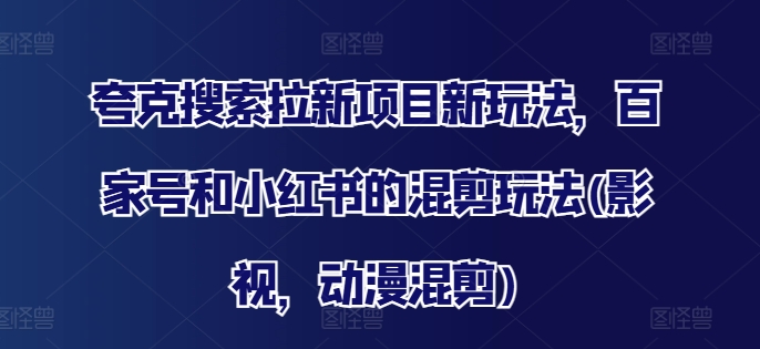 夸克搜索拉新项目新玩法，百家号和小红书的混剪玩法(影视，动漫混剪)-第一资源网