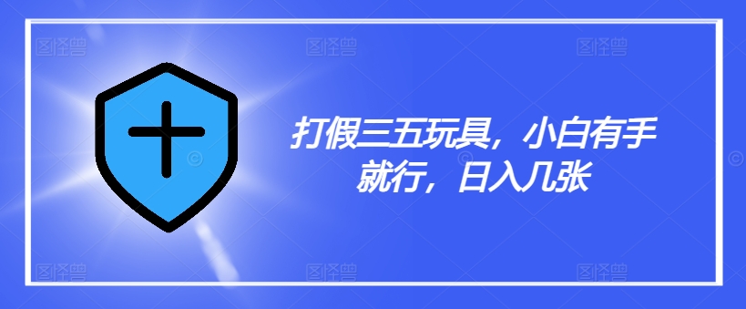 打假三五玩具，小白有手就行，日入几张【仅揭秘】-第一资源网