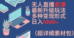 无人直播卖课最新升级玩法,多种变现形式,日入1000+(超详细素材包)【揭秘】-第一资源网