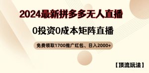 【顶流玩法】拼多多免费领取1700红包、无人直播0成本矩阵日入2000+【揭秘】-第一资源网