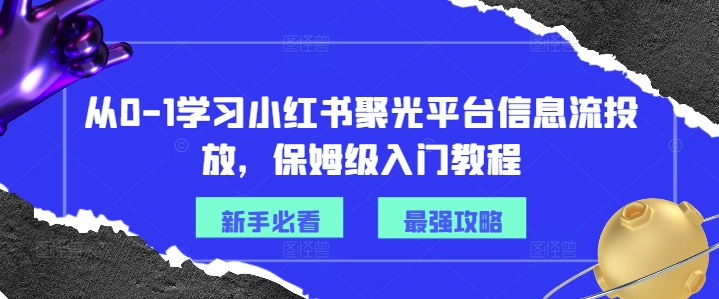 从0-1学习小红书聚光平台信息流投放，保姆级入门教程-第一资源网