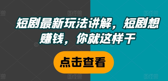 短剧最新玩法讲解，短剧想赚钱，你就这样干-第一资源网