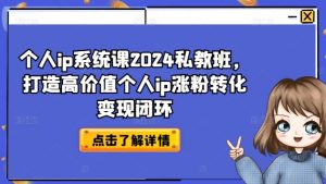 个人ip系统课2024私教班,打造高价值个人ip涨粉转化变现闭环-第一资源网