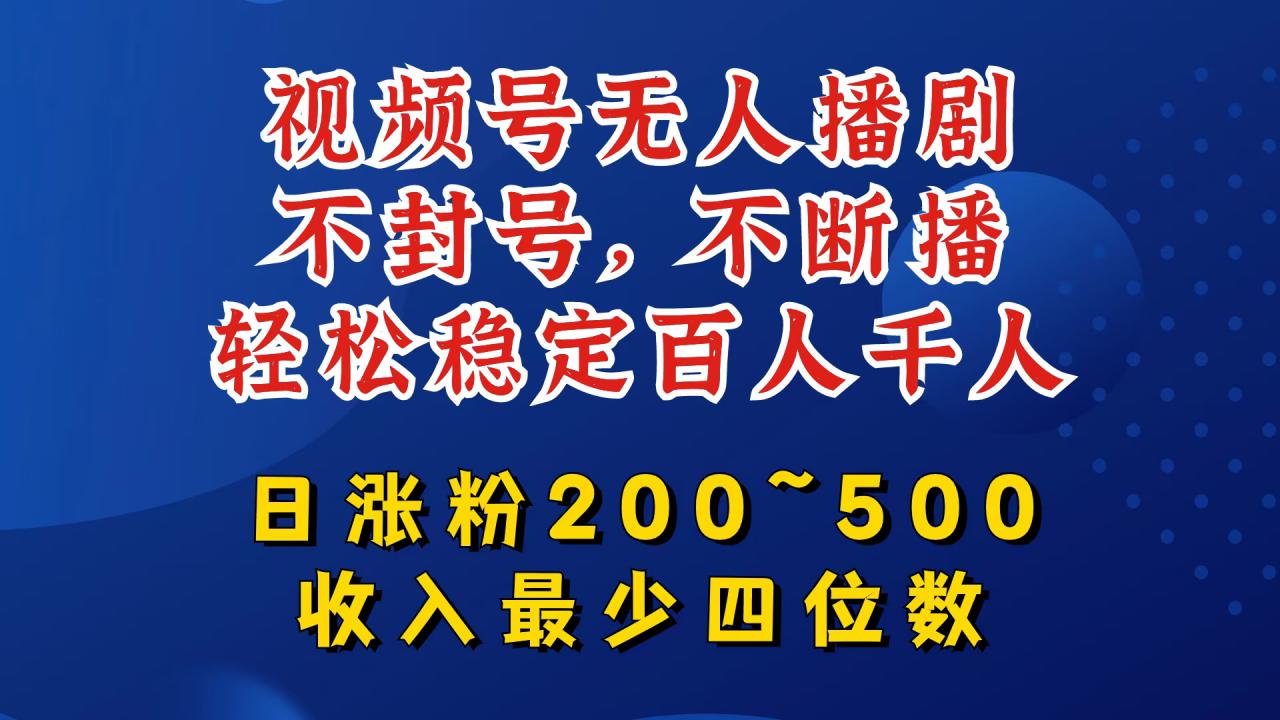 视频号无人播剧，不封号，不断播，轻松稳定百人千人，日涨粉200~500，收入最少四位数【揭秘】-第一资源网