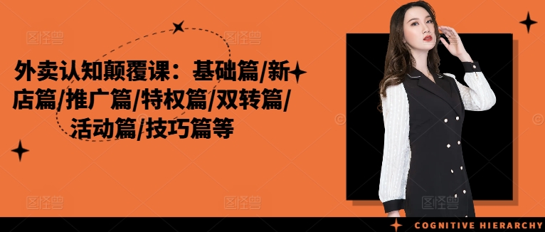 外卖认知颠覆课：基础篇/新店篇/推广篇/特权篇/双转篇/活动篇/技巧篇等-第一资源网