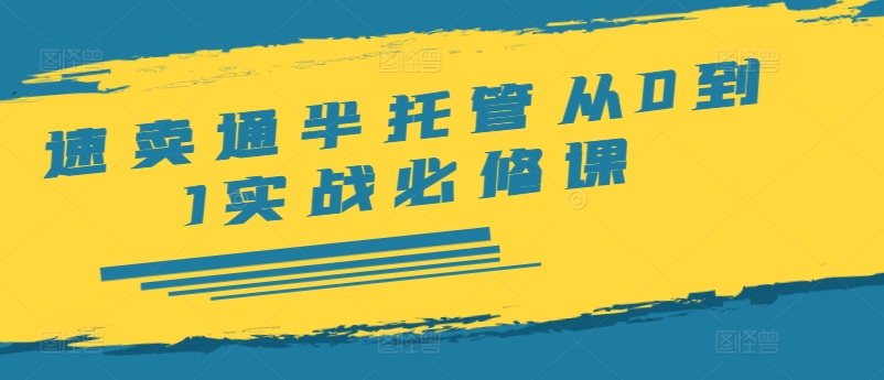 速卖通半托管从0到1实战必修课，开店/产品发布/选品/发货/广告/规则/ERP/干货等-第一资源网