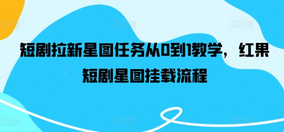 短剧拉新星图任务从0到1教学，红果短剧星图挂载流程-第一资源网
