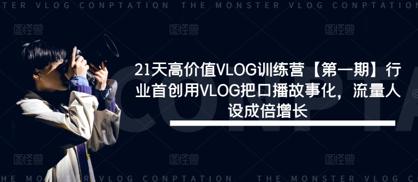 21天高价值VLOG训练营【第一期】行业首创用VLOG把口播故事化，流量人设成倍增长-第一资源网