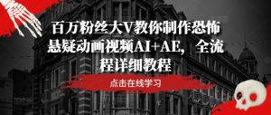 百万粉丝大V教你制作恐怖悬疑动画视频AI+AE,全流程详细教程-第一资源网