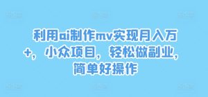 利用ai制作mv实现月入万+,小众项目,轻松做副业,简单好操作【揭秘】-第一资源网