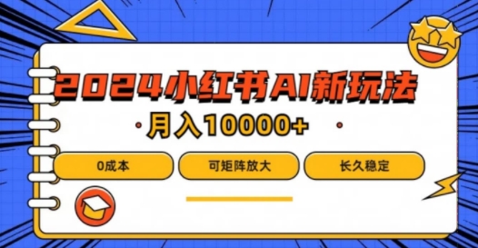 2024年小红书最新项目，AI蓝海赛道，可矩阵，0成本，小白也能轻松月入1w【揭秘】-第一资源网