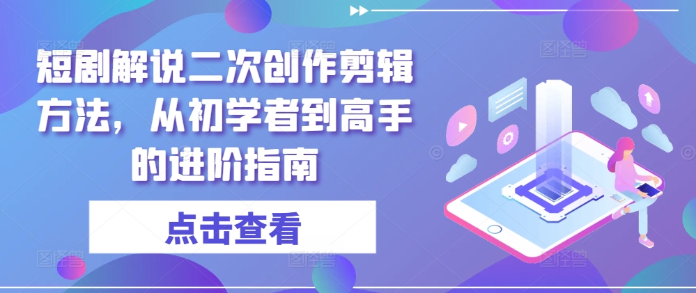 短剧解说二次创作剪辑方法，从初学者到高手的进阶指南-第一资源网