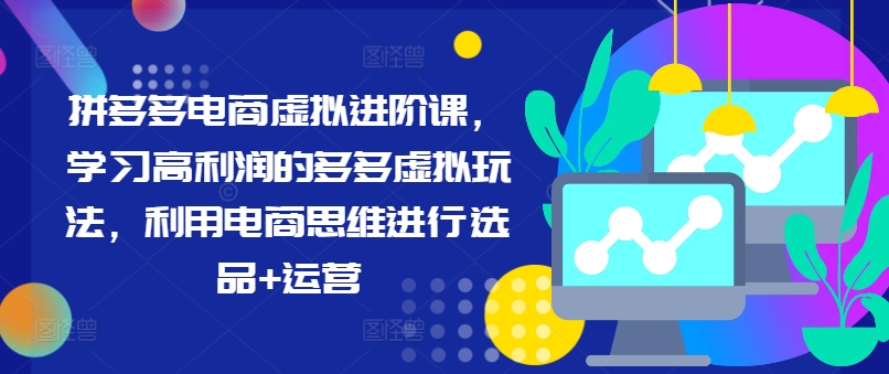 拼多多电商虚拟进阶课，学习高利润的多多虚拟玩法，利用电商思维进行选品+运营（更新）-第一资源网