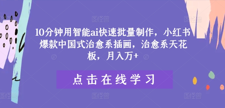 10分钟用智能ai快速批量制作，小红书爆款中国式治愈系插画，治愈系天花板，月入万+【揭秘】-第一资源网