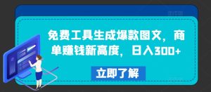 免费工具生成爆款图文,商单赚钱新高度,日入300+【揭秘】-第一资源网