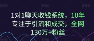 1对1聊天收钱系统,10年专注于引流和成交,全网130万+粉丝-第一资源网