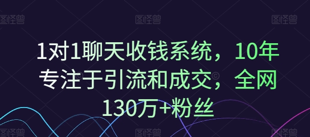 1对1聊天收钱系统，10年专注于引流和成交，全网130万+粉丝-第一资源网