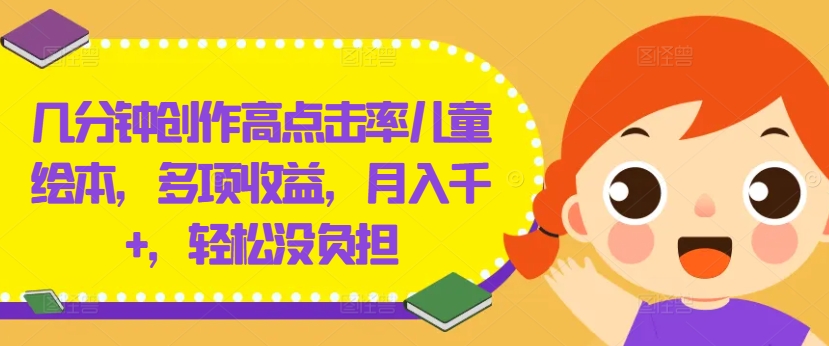 几分钟创作高点击率儿童绘本，多项收益，月入千+，轻松没负担【揭秘】-第一资源网