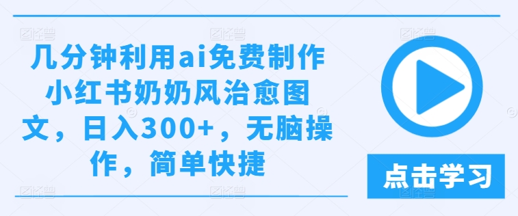 几分钟利用ai免费制作小红书奶奶风治愈图文，日入300+，无脑操作，简单快捷【揭秘】-第一资源网