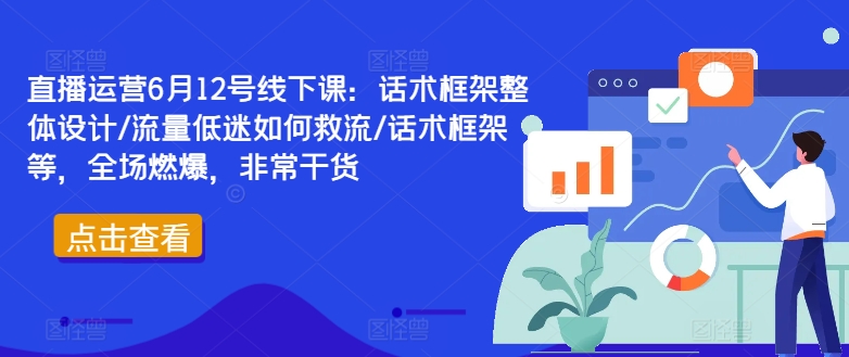 直播运营6月12号线下课：话术框架整体设计/流量低迷如何救流/话术框架等，全场燃爆，非常干货-第一资源网