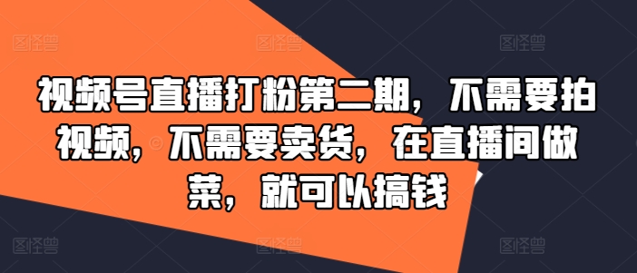 视频号直播打粉第二期，不需要拍视频，不需要卖货，在直播间做菜，就可以搞钱-第一资源网