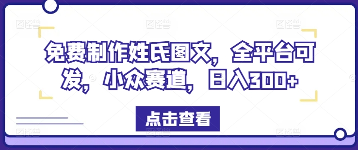 免费制作姓氏图文，全平台可发，小众赛道，日入300+【揭秘】-第一资源网