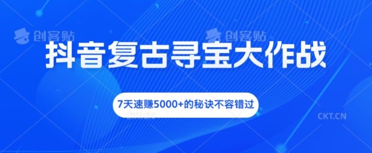 抖音复古寻宝大作战，7天速赚5000+的秘诀不容错过【揭秘】-第一资源网