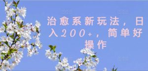 治愈系新玩法，日入200+，简单好操作【揭秘】-第一资源网