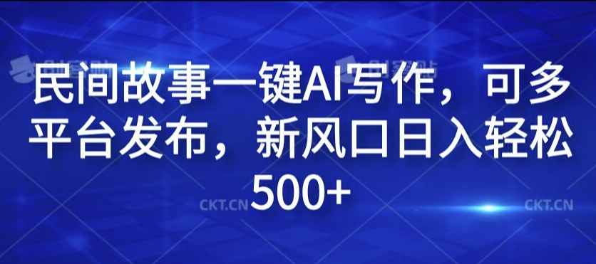 民间故事一键AI写作，可多平台发布，新风口日入轻松500+【揭秘】-第一资源网