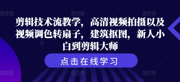 剪辑技术流教学，高清视频拍摄以及视频调色转扇子，建筑抠图，新人小白到剪辑大师-第一资源网