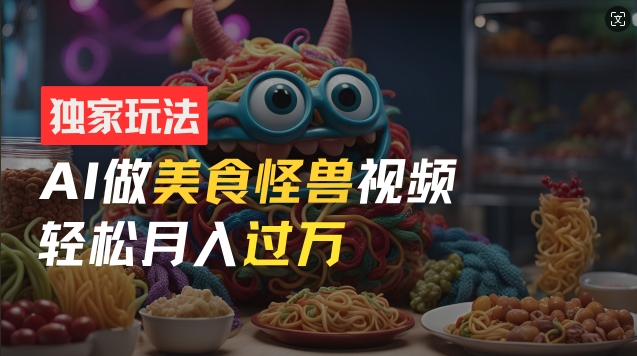 零门槛操作，AI美食怪兽短视频玩法，月入过万新手也能做【揭秘】-第一资源网