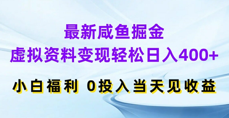 最新咸鱼掘金，虚拟资料变现，轻松日入400+，小白福利，0投入当天见收益【揭秘】-第一资源网