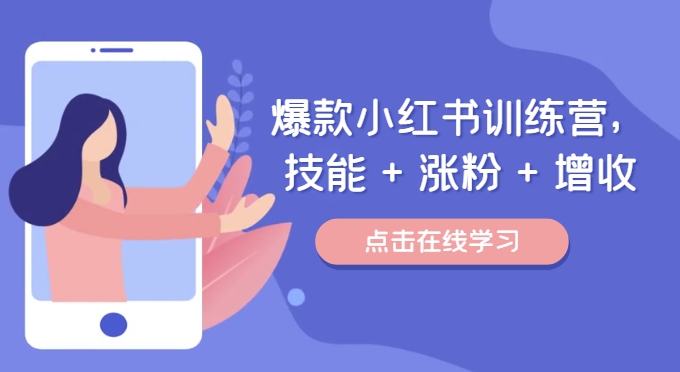 爆款小红书训练营，技能 + 涨粉 + 增收，用好小红书，做你喜欢又擅长的事，涨粉又赚钱-第一资源网