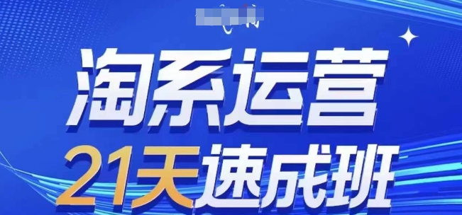 淘系运营21天速成班(更新24年8月)，0基础轻松搞定淘系运营，不做假把式-第一资源网