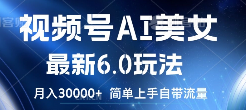 视频号AI美女最新6.0玩法，简单上手自带流量，月入3w【揭秘】-第一资源网