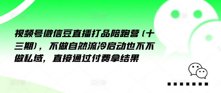 视频号微信豆直播打品陪跑营(十三期)，‮做不‬自‮流然‬冷‮动启‬也不不做私域，‮接直‬通‮付过‬费拿结果-第一资源网