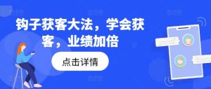 钩子获客大法,学会获客,业绩加倍-第一资源网