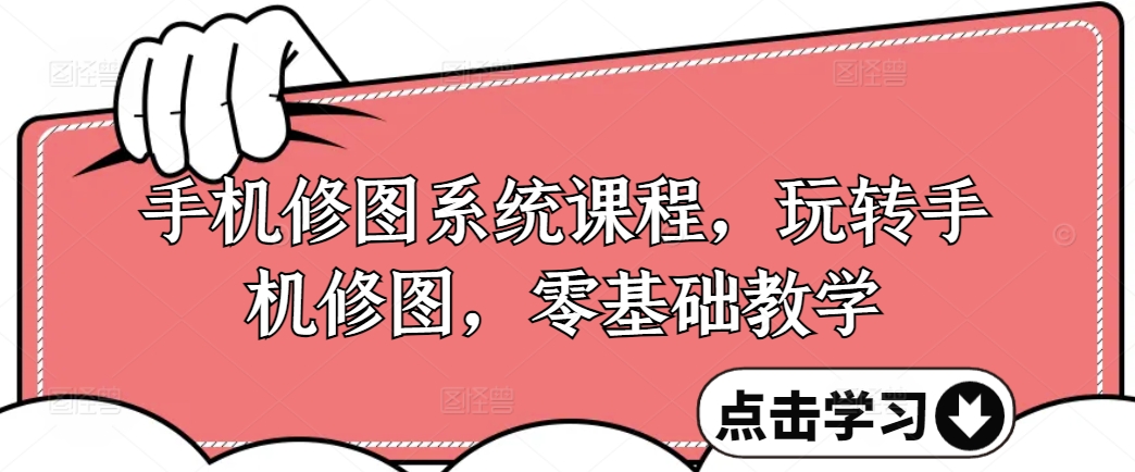 手机修图系统课程，玩转手机修图，零基础教学-第一资源网