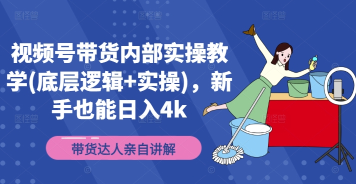 视频号带货内部实操教学(底层逻辑+实操)，新手也能日入4k-第一资源网