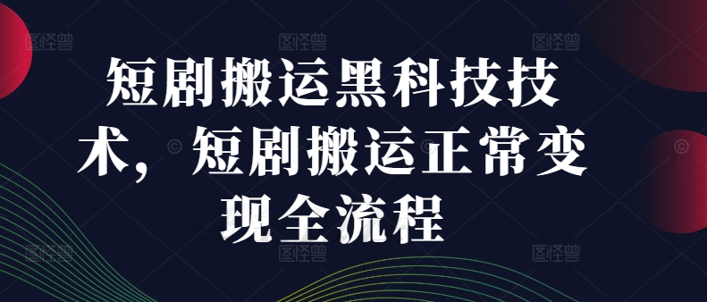短剧搬运黑科技技术，短剧搬运正常变现全流程-第一资源网