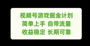 视频号游戏掘金计划,简单上手自带流量,收益稳定长期可靠【揭秘】-第一资源网