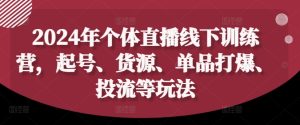 2024年个体直播训练营,起号、货源、单品打爆、投流等玩法-第一资源网
