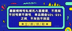 最新视频号私域无人直播课,不违规不封号更不废号,单品佣金50%-65%之间,不灰色不投流-第一资源网