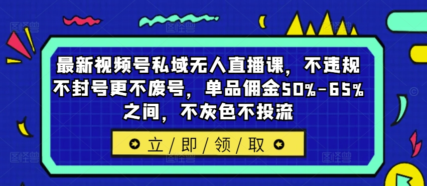 最新视频号私域无人直播课，不违规不封号更不废号，单品佣金50%-65%之间，不灰色不投流-第一资源网